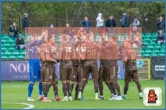 mk体育平台登录使用指南：轻松访问与注册步骤详解