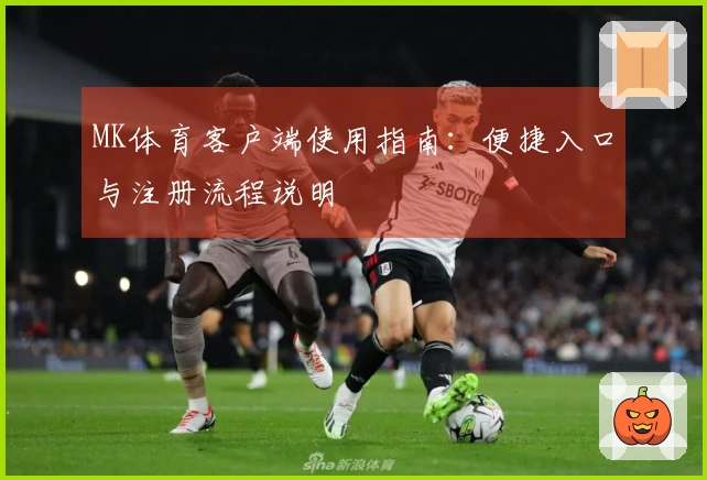 MK体育客户端使用指南：便捷入口与注册流程说明