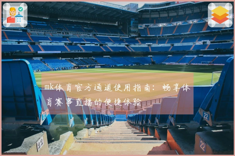 mk体育官方通道使用指南：畅享体育赛事直播的便捷体验
