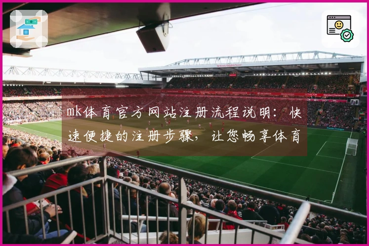 mk体育官方网站注册流程说明：快速便捷的注册步骤，让您畅享体育乐趣