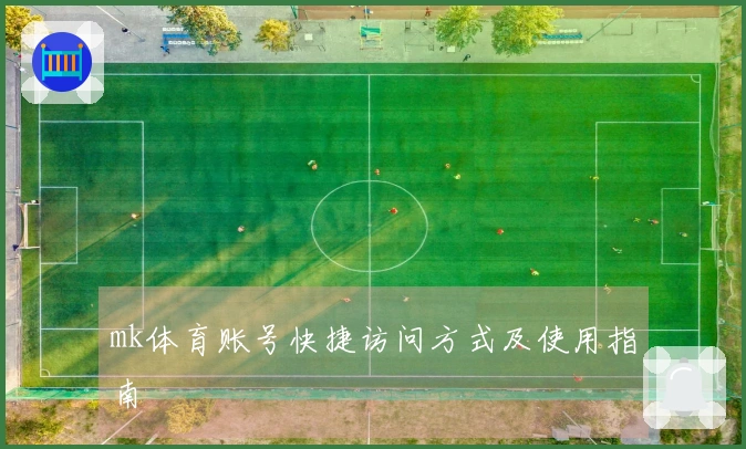 mk体育账号快捷访问方式及使用指南