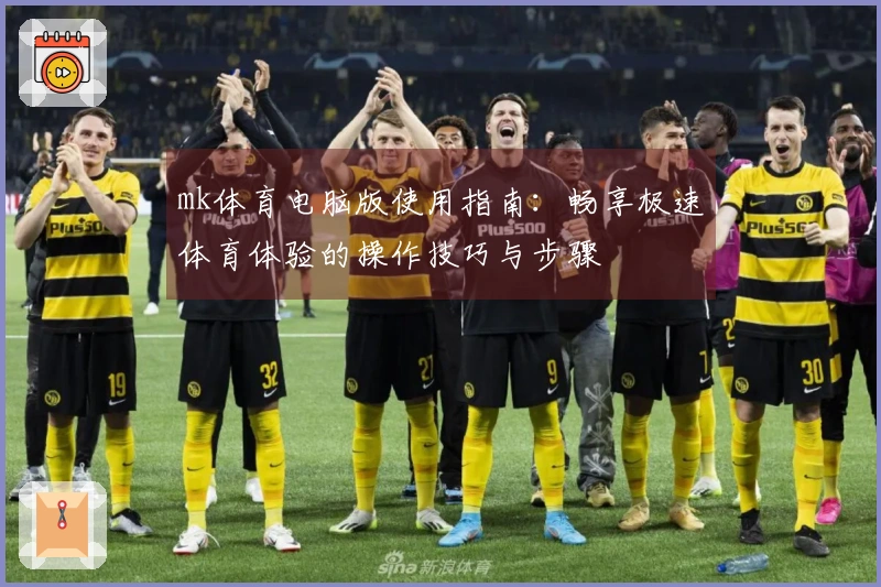 mk体育电脑版使用指南：畅享极速体育体验的操作技巧与步骤
