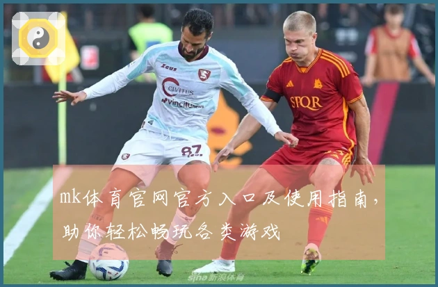 mk体育官网官方入口及使用指南，助你轻松畅玩各类游戏