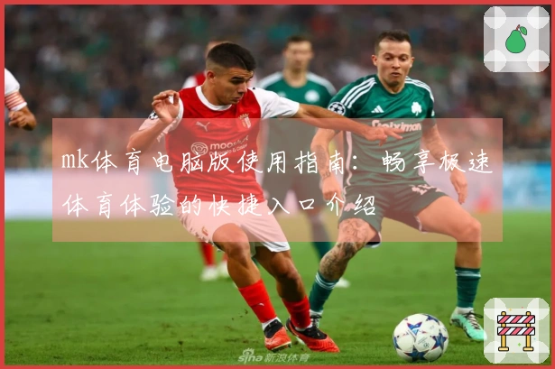 mk体育电脑版使用指南：畅享极速体育体验的快捷入口介绍