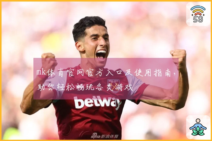 mk体育官网官方入口及使用指南，助你轻松畅玩各类游戏