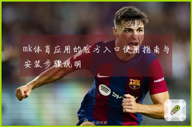 mk体育应用的官方入口使用指南与安装步骤说明