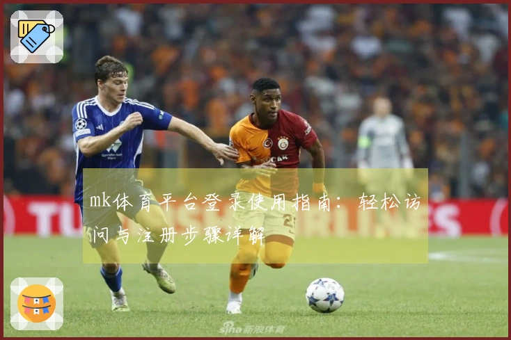 mk体育平台登录使用指南：轻松访问与注册步骤详解