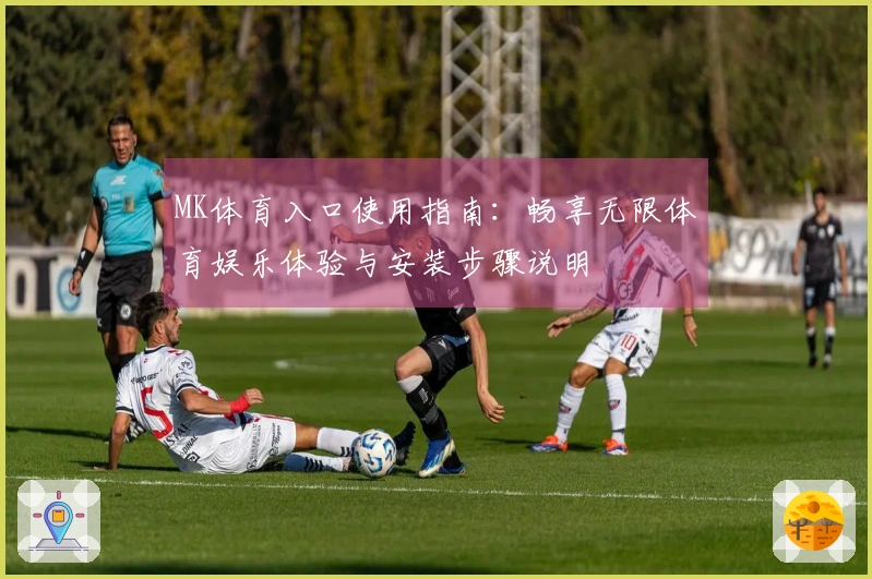 MK体育入口使用指南：畅享无限体育娱乐体验与安装步骤说明