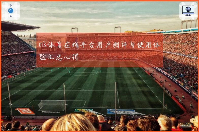 mk体育在线平台用户测评与使用体验汇总心得