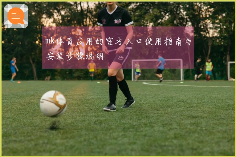 mk体育应用的官方入口使用指南与安装步骤说明