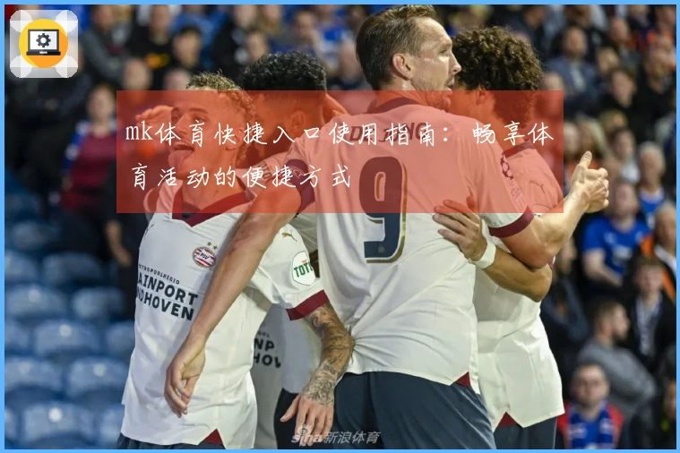 mk体育快捷入口使用指南：畅享体育活动的便捷方式