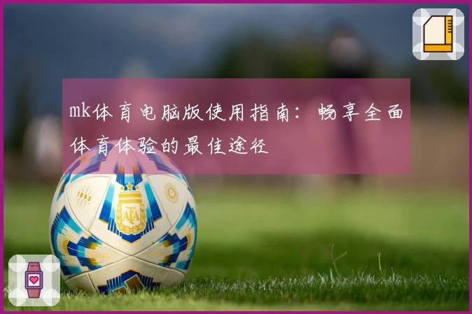 mk体育电脑版使用指南：畅享全面体育体验的最佳途径