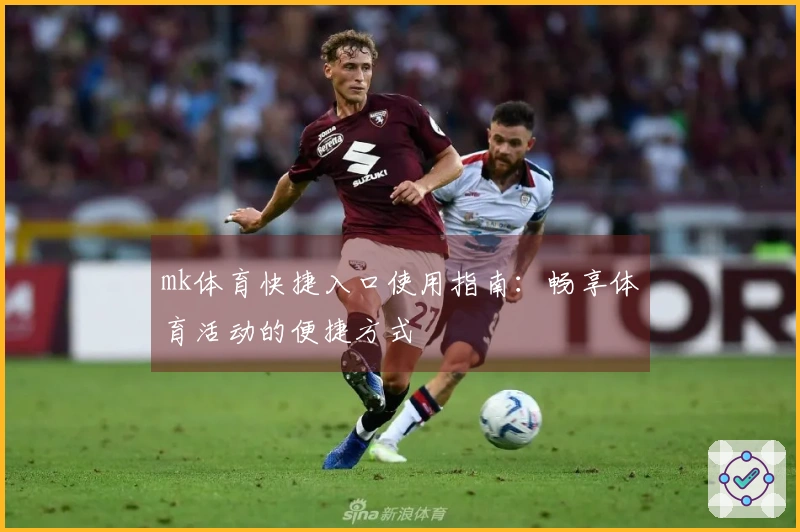 mk体育快捷入口使用指南：畅享体育活动的便捷方式