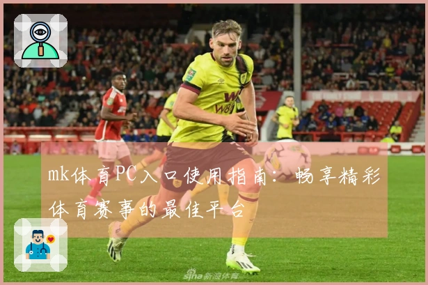 mk体育PC入口使用指南：畅享精彩体育赛事的最佳平台