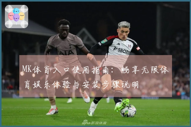MK体育入口使用指南：畅享无限体育娱乐体验与安装步骤说明
