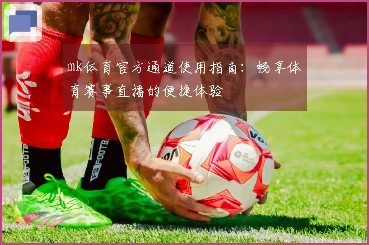 mk体育官方通道使用指南：畅享体育赛事直播的便捷体验
