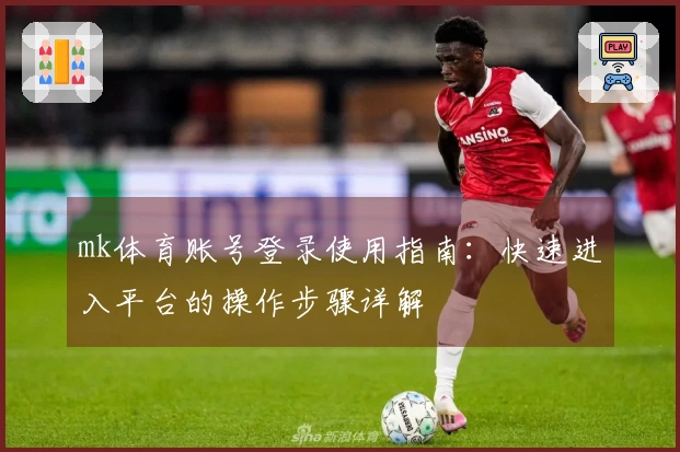 mk体育账号登录使用指南：快速进入平台的操作步骤详解